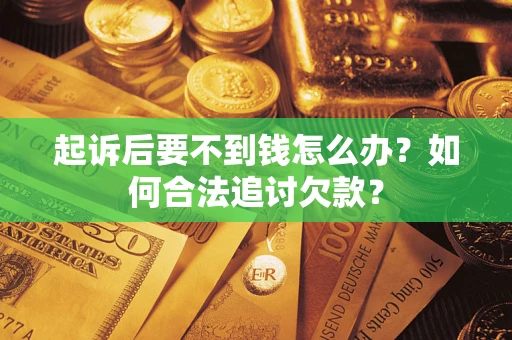济南起诉后要不到钱怎么办？如何合法追讨欠款？
