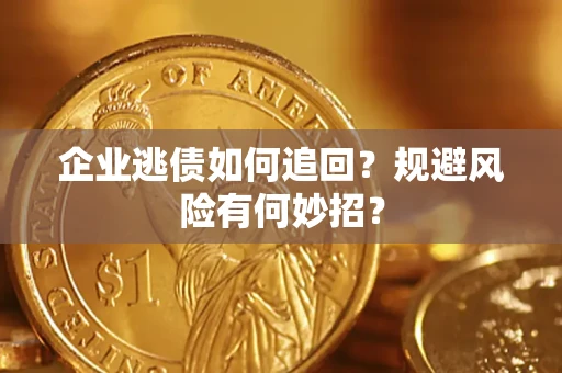 济南企业逃债如何追回？规避风险有何妙招？