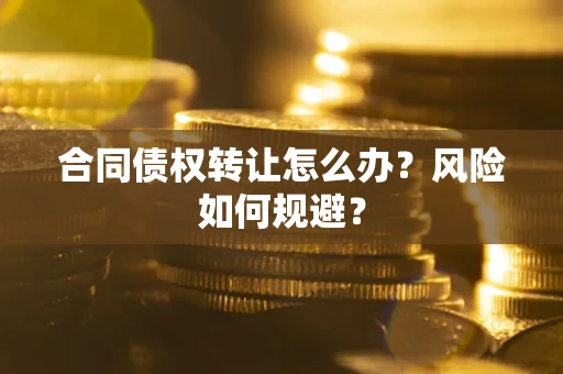 济南合同债权转让怎么办？风险如何规避？