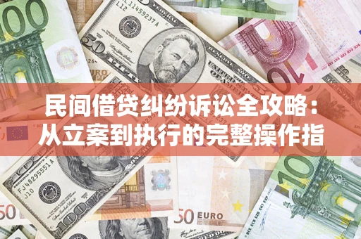 济南民间借贷纠纷诉讼全攻略：从立案到执行的完整操作指南