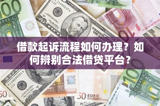 济南借款起诉流程如何办理？如何辨别合法借贷平台？