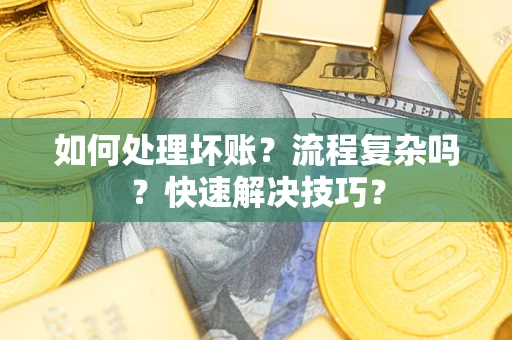 济南如何处理坏账？流程复杂吗？快速解决技巧？