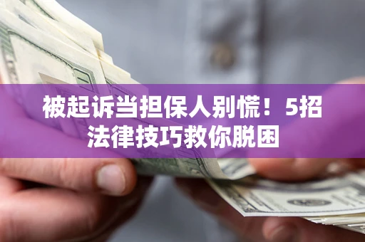 济南被起诉当担保人别慌！5招法律技巧救你脱困