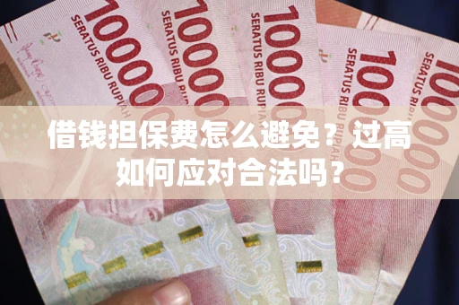 济南借钱担保费怎么避免？过高如何应对合法吗？