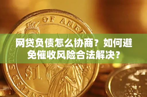 济南网贷负债怎么协商？如何避免催收风险合法解决？
