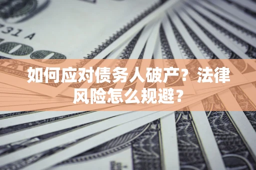 济南如何应对债务人破产？法律风险怎么规避？