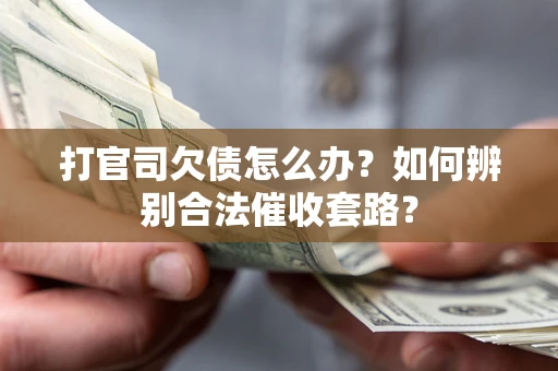 济南打官司欠债怎么办？如何辨别合法催收套路？