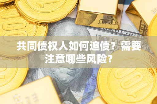 济南共同债权人如何追债？需要注意哪些风险？