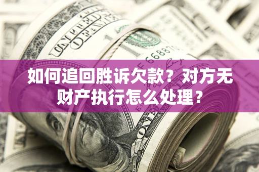 济南如何追回胜诉欠款？对方无财产执行怎么处理？