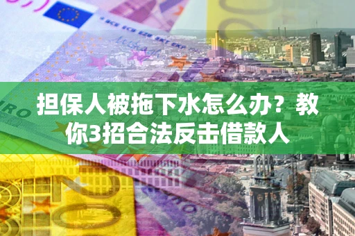济南担保人被拖下水怎么办？教你3招合法反击借款人