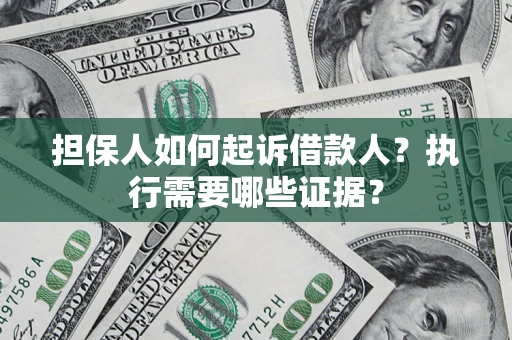 济南担保人如何起诉借款人？执行需要哪些证据？