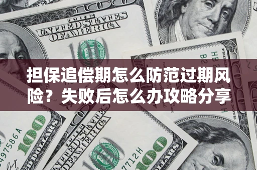 济南担保追偿期怎么防范过期风险？失败后怎么办攻略分享