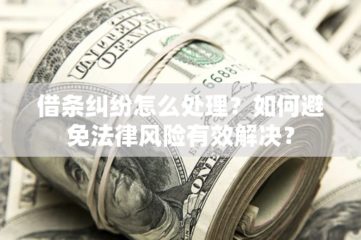 济南借条纠纷怎么处理？如何避免法律风险有效解决？