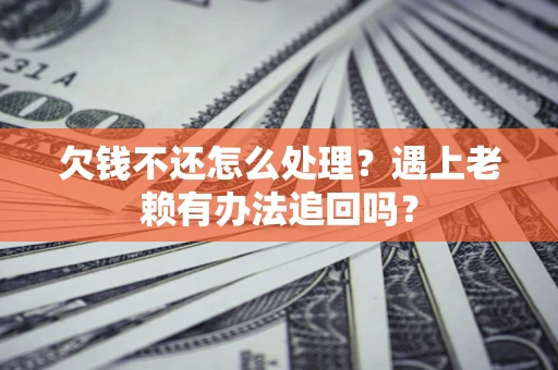 济南欠钱不还怎么处理？遇上老赖有办法追回吗？