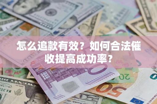 济南怎么追款有效？如何合法催收提高成功率？