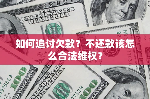 济南如何追讨欠款？不还款该怎么合法维权？