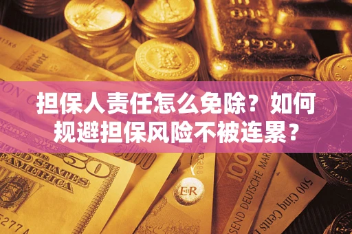 济南担保人责任怎么免除？如何规避担保风险不被连累？