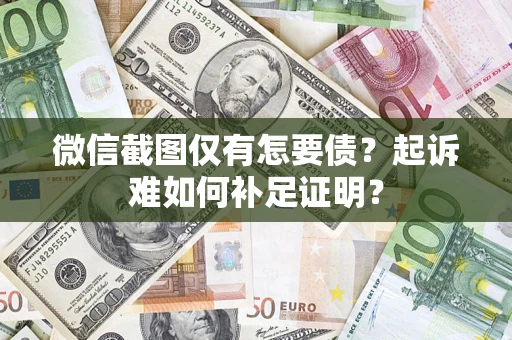 济南微信截图仅有怎要债？起诉难如何补足证明？