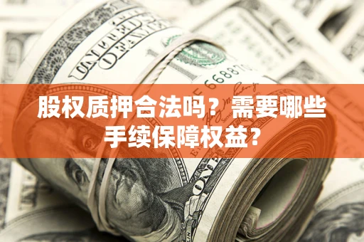 济南股权质押合法吗？需要哪些手续保障权益？