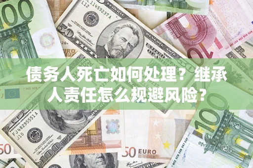 济南债务人死亡如何处理？继承人责任怎么规避风险？