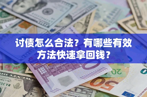 济南讨债怎么合法？有哪些有效方法快速拿回钱？