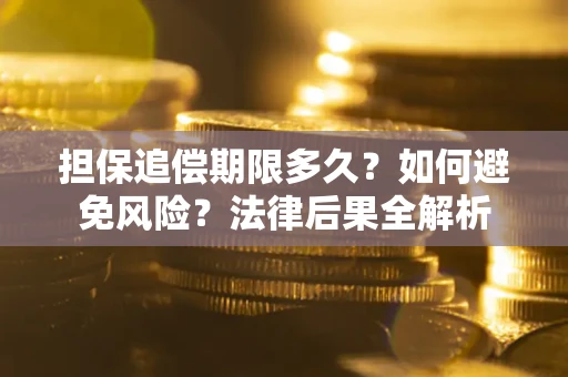 济南担保追偿期限多久？如何避免风险？法律后果全解析