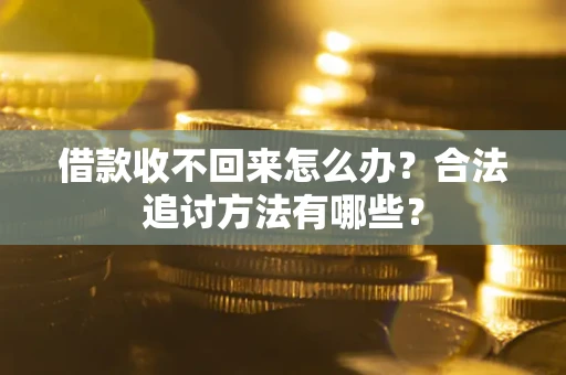 济南借款收不回来怎么办？合法追讨方法有哪些？