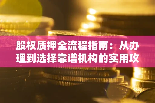 济南股权质押全流程指南：从办理到选择靠谱机构的实用攻略