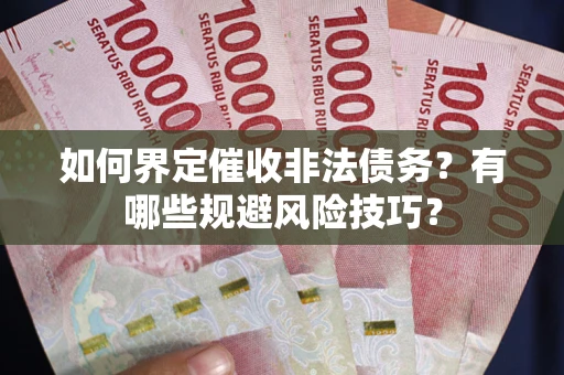 济南如何界定催收非法债务？有哪些规避风险技巧？