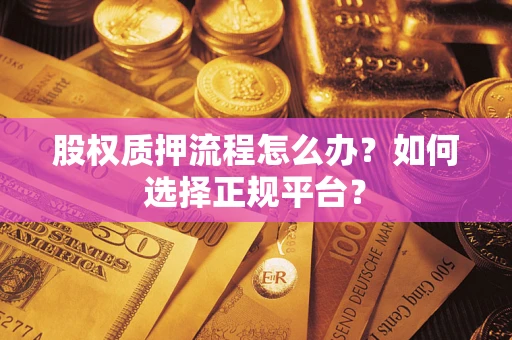 济南股权质押流程怎么办？如何选择正规平台？
