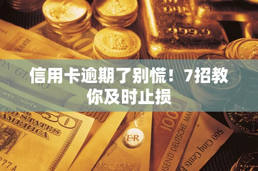 济南信用卡逾期了别慌！7招教你及时止损