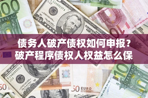 济南债务人破产债权如何申报？破产程序债权人权益怎么保障？