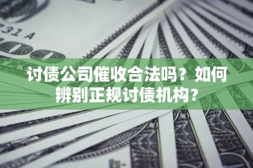 济南讨债公司催收合法吗？如何辨别正规讨债机构？