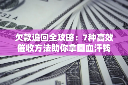 济南欠款追回全攻略：7种高效催收方法助你拿回血汗钱