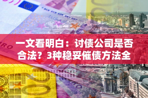 济南一文看明白：讨债公司是否合法？3种稳妥催债方法全解析