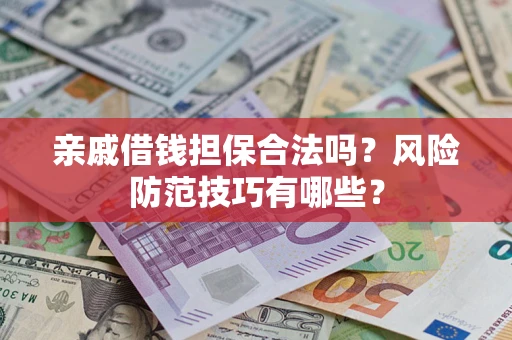 济南亲戚借钱担保合法吗？风险防范技巧有哪些？