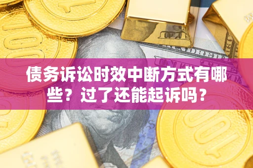 济南债务诉讼时效中断方式有哪些？过了还能起诉吗？