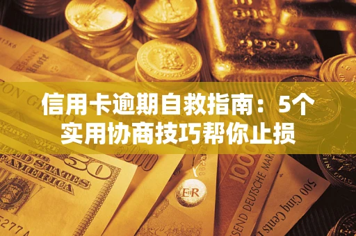 济南信用卡逾期自救指南：5个实用协商技巧帮你止损