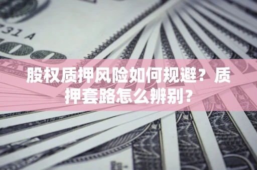 济南股权质押风险如何规避？质押套路怎么辨别？