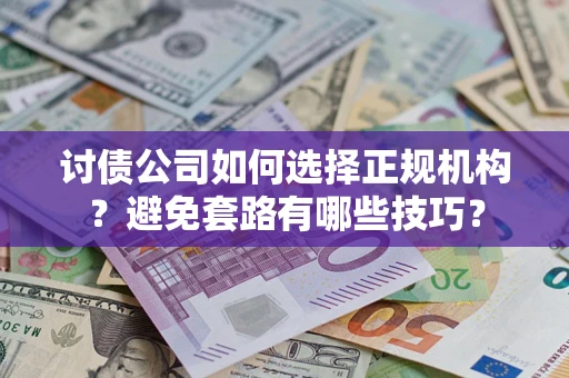 济南讨债公司如何选择正规机构？避免套路有哪些技巧？