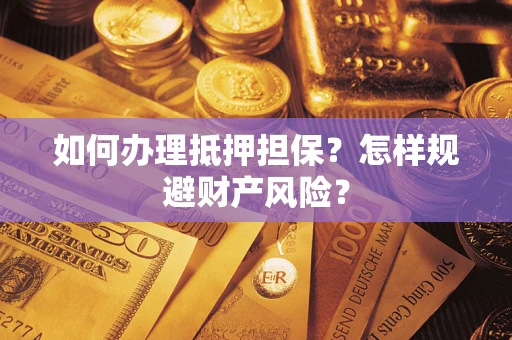 济南如何办理抵押担保？怎样规避财产风险？