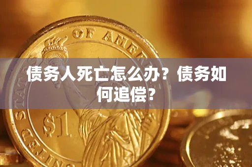 济南债务人死亡怎么办？债务如何追偿？