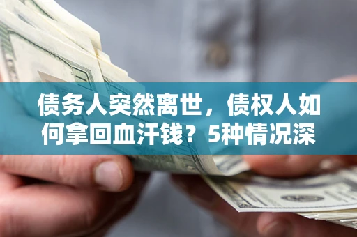 济南债务人突然离世，债权人如何拿回血汗钱？5种情况深度解析