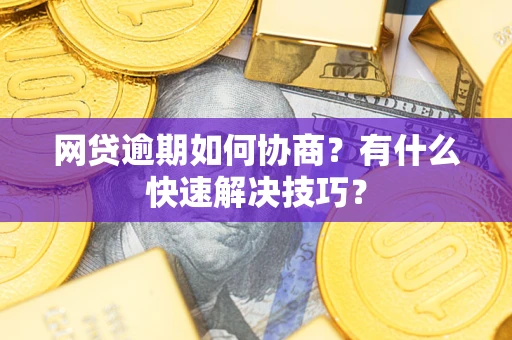 济南网贷逾期如何协商？有什么快速解决技巧？
