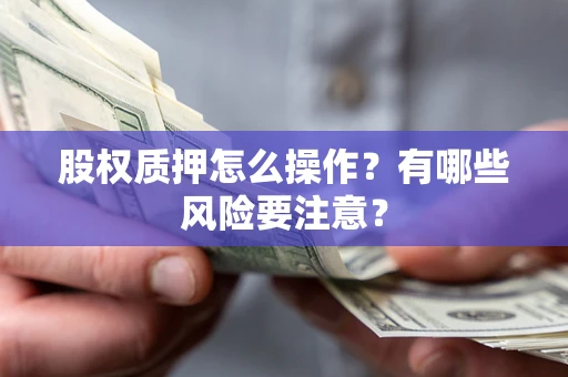 济南股权质押怎么操作？有哪些风险要注意？