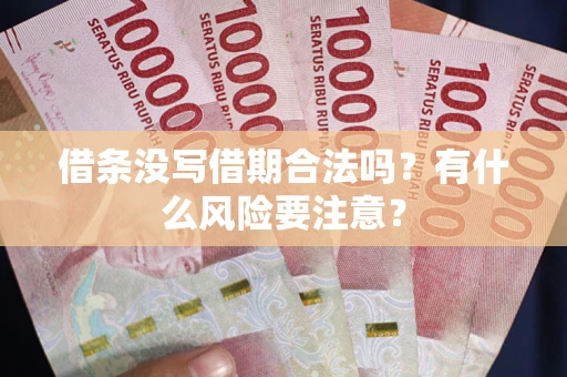济南借条没写借期合法吗？有什么风险要注意？