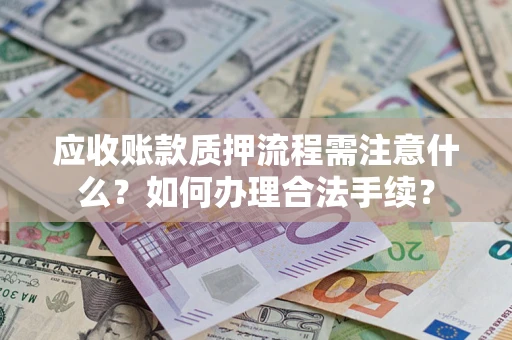 济南应收账款质押流程需注意什么？如何办理合法手续？
