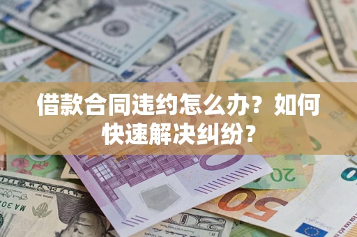 济南借款合同违约怎么办？如何快速解决纠纷？