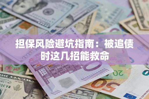济南担保风险避坑指南：被追债时这几招能救命