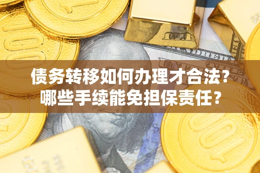 济南债务转移如何办理才合法？哪些手续能免担保责任？